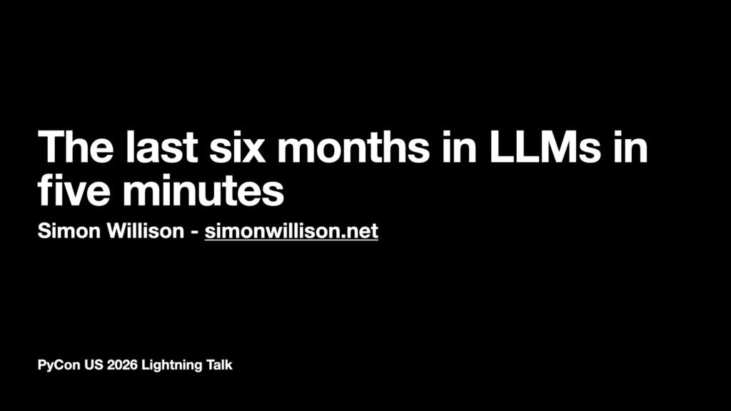 The last six months in LLMs in five minutes The last six months in LLMs in five minutes Simon Willison - simonwillison.net PyCon US 2026 Lightning Talk