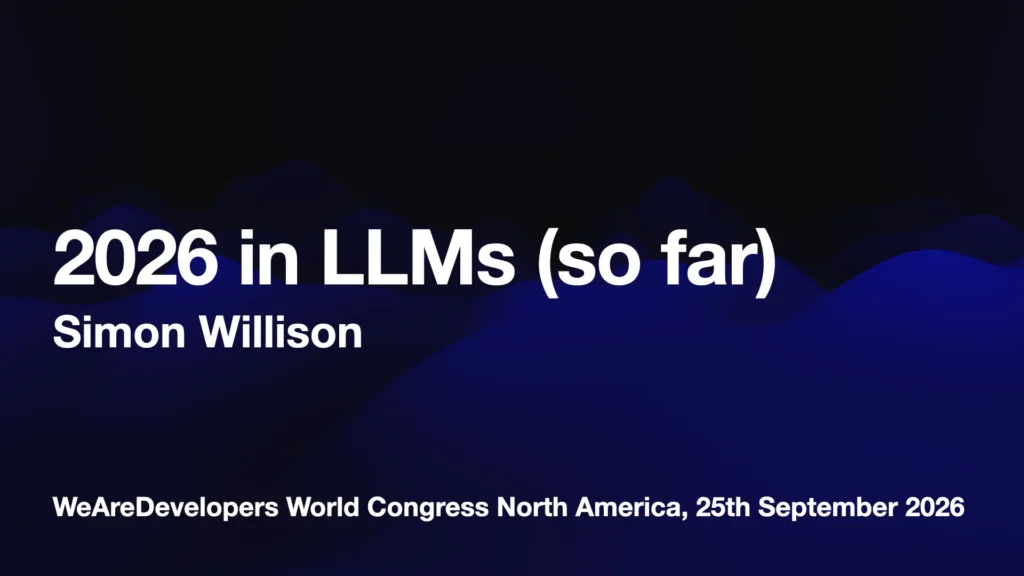 2026 in LLMs (so far) Simon Willison WeAreDevelopers World Congress North America, 25th September 2026